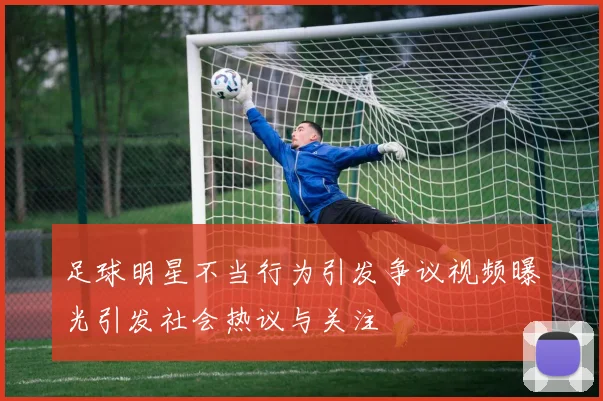 足球明星不当行为引发争议视频曝光引发社会热议与关注
