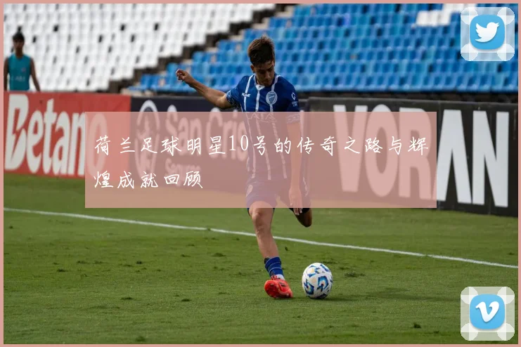 荷兰足球明星10号的传奇之路与辉煌成就回顾