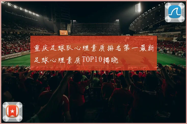 重庆足球队心理素质排名第一最新足球心理素质TOP10揭晓