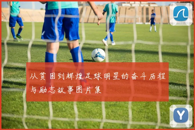 从贫困到辉煌足球明星的奋斗历程与励志故事图片集