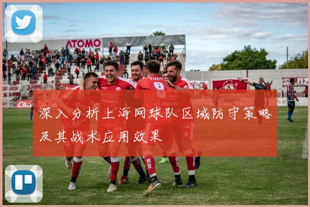 深入分析上海网球队区域防守策略及其战术应用效果