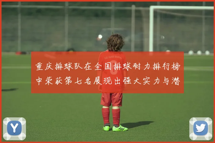 重庆排球队在全国排球耐力排行榜中荣获第七名展现出强大实力与潜力