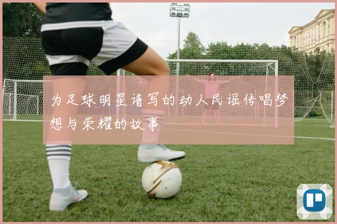 为足球明星谱写的动人民谣传唱梦想与荣耀的故事