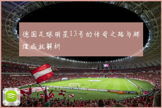 德国足球明星13号的传奇之路与辉煌成就解析