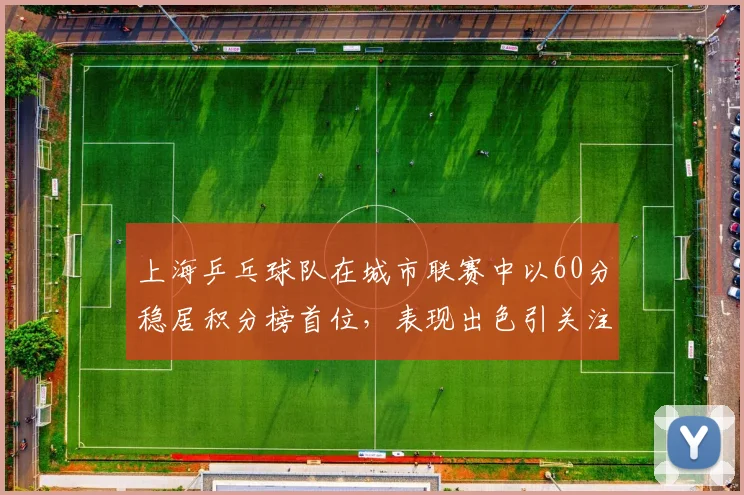 上海乒乓球队在城市联赛中以60分稳居积分榜首位，表现出色引关注