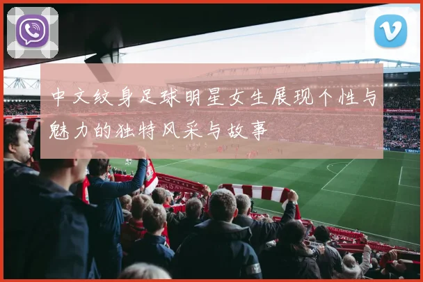 中文纹身足球明星女生展现个性与魅力的独特风采与故事