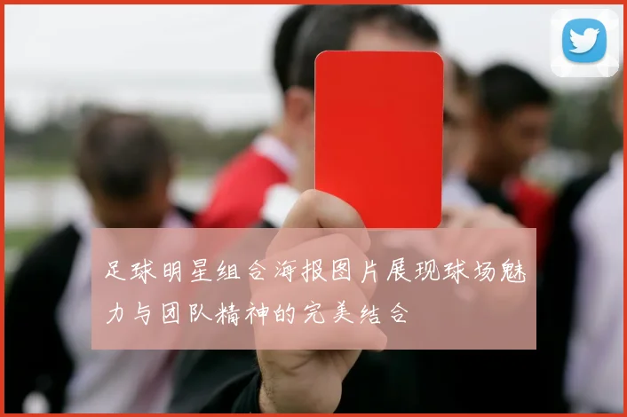 足球明星组合海报图片展现球场魅力与团队精神的完美结合