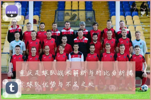 重庆足球队战术解析与对比分析揭示球队优势与不足之处