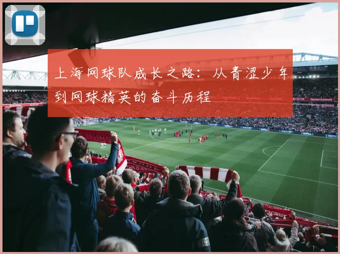 上海网球队成长之路：从青涩少年到网球精英的奋斗历程