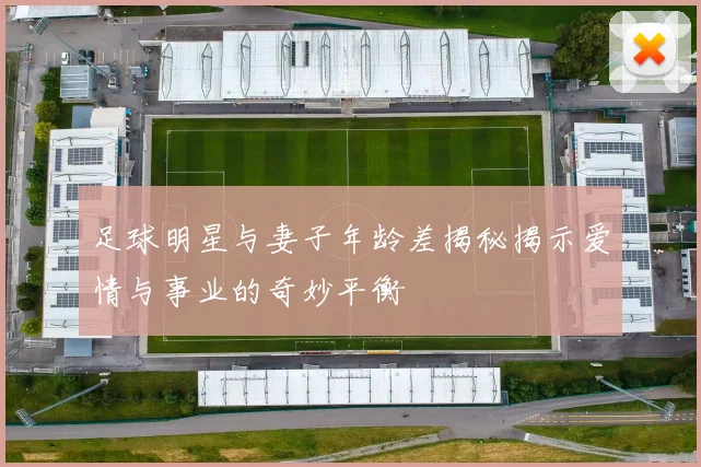足球明星与妻子年龄差揭秘揭示爱情与事业的奇妙平衡