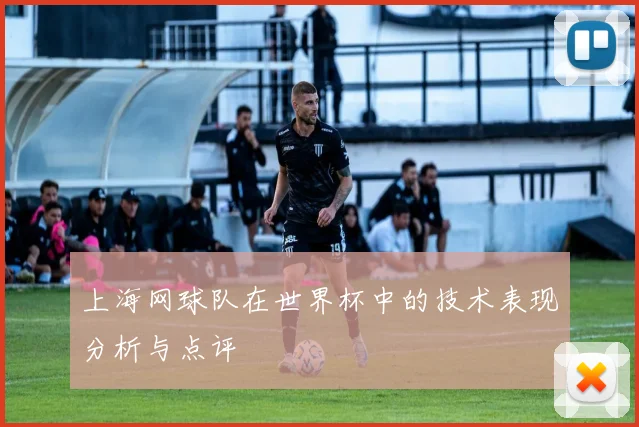 上海网球队在世界杯中的技术表现分析与点评