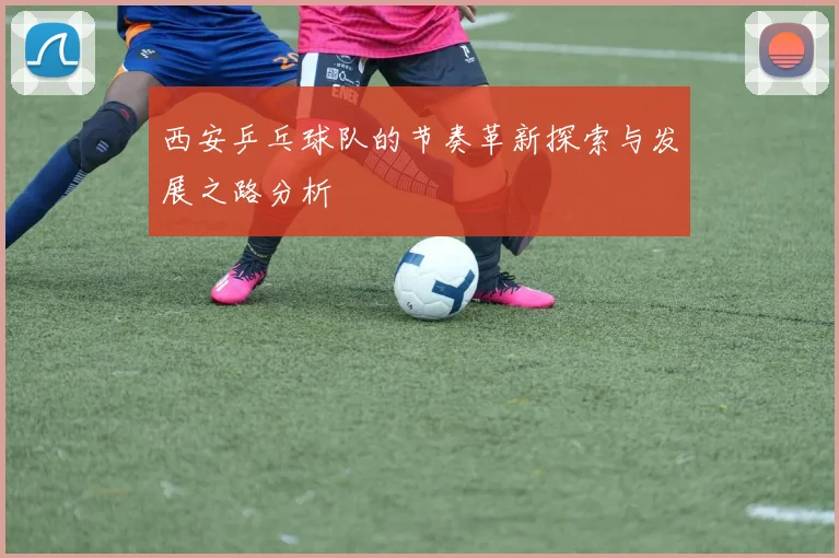 西安乒乓球队的节奏革新探索与发展之路分析