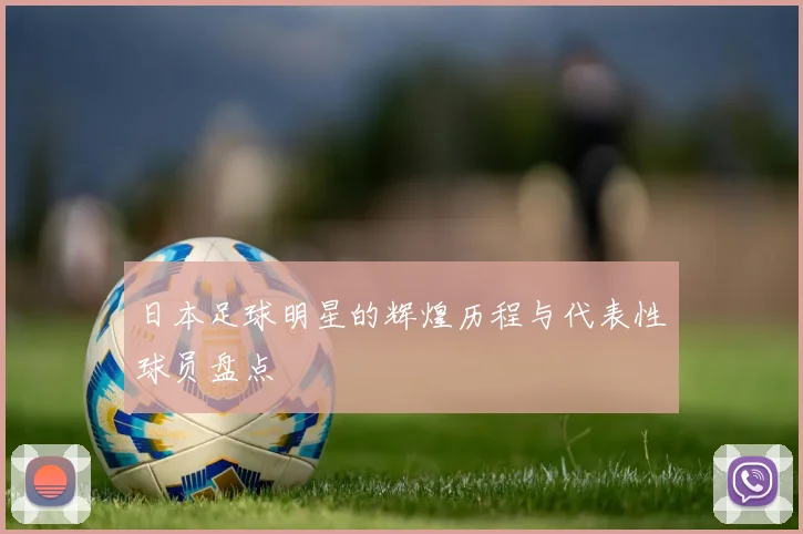 日本足球明星的辉煌历程与代表性球员盘点