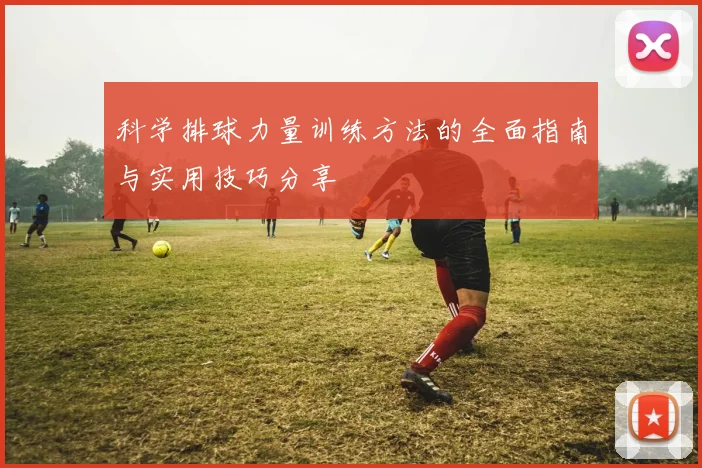 科学排球力量训练方法的全面指南与实用技巧分享